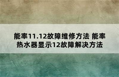 能率11.12故障维修方法 能率热水器显示12故障解决方法